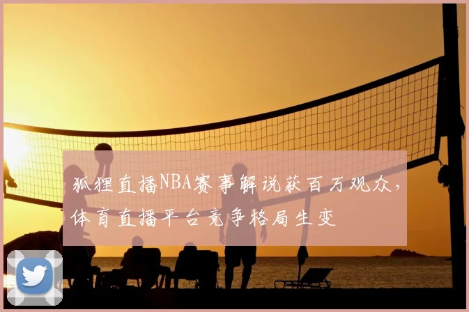 狐狸直播NBA赛事解说获百万观众，体育直播平台竞争格局生变