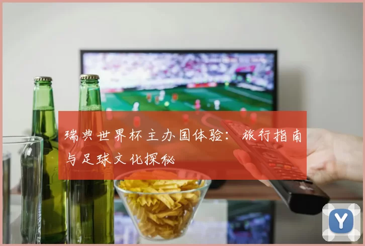 瑞典世界杯主办国体验:旅行指南与足球文化探秘