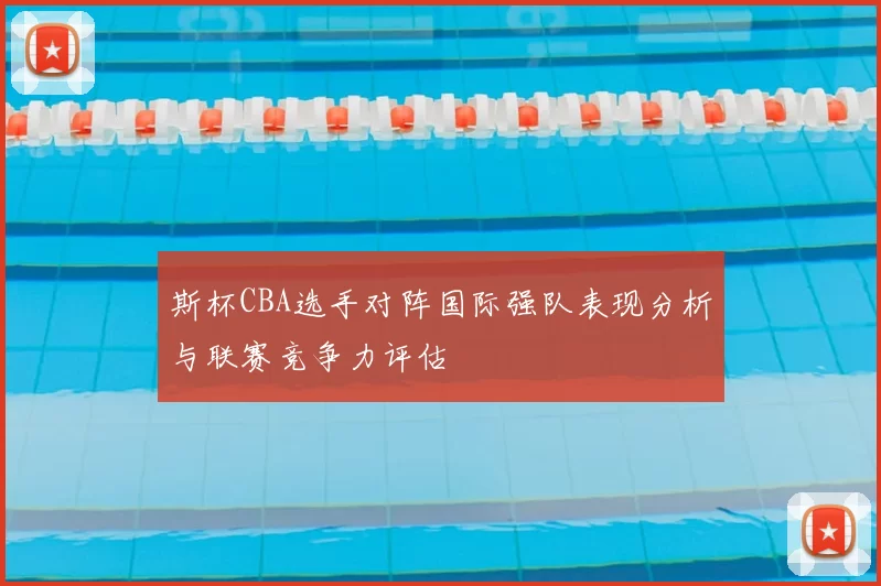 斯杯CBA选手对阵国际强队表现分析与联赛竞争力评估