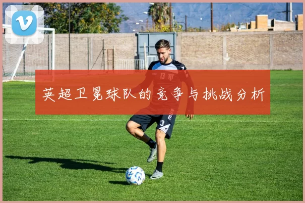 英超卫冕球队的竞争与挑战分析